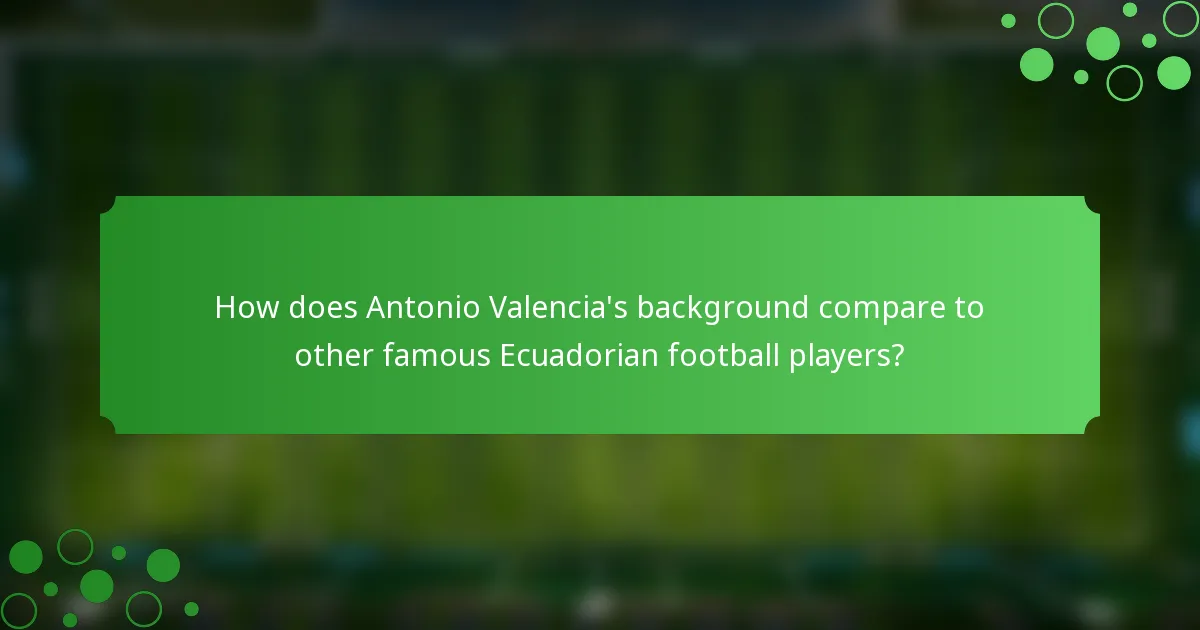 How does Antonio Valencia's background compare to other famous Ecuadorian football players?